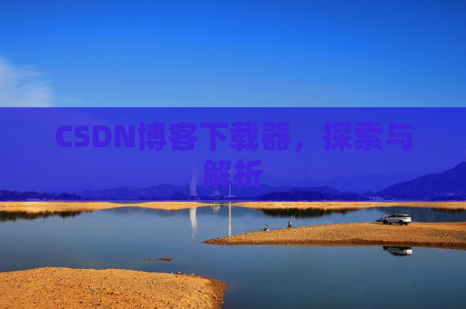 CSDN博客下载器，探索与解析